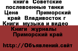 книга =Советские послевоенные танки= › Цена ­ 200 - Приморский край, Владивосток г. Книги, музыка и видео » Книги, журналы   . Приморский край